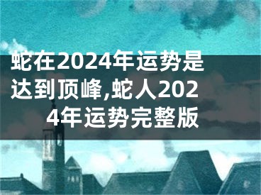 蛇在2024年运势是达到顶峰,蛇人2024年运势完整版