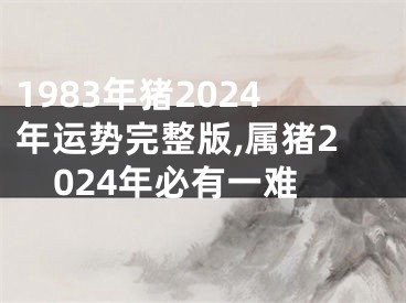 1983年猪2024年运势完整版,属猪2024年必有一难