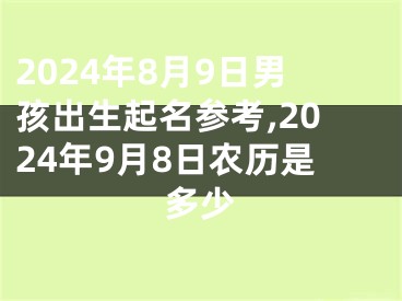 2024年8月9日男孩出生起名参考,2024年9月8日农历是多少