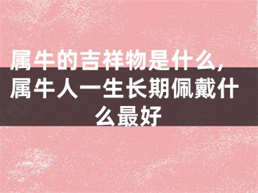 属牛的吉祥物是什么,属牛人一生长期佩戴什么最好