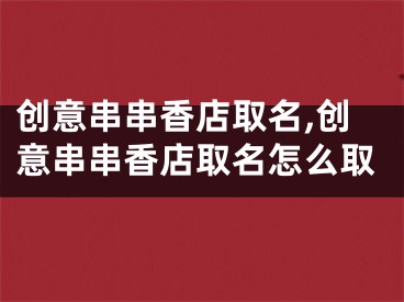 创意串串香店取名,创意串串香店取名怎么取