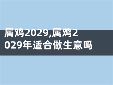 属鸡2029,属鸡2029年适合做生意吗