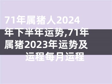 71年属猪人2024年下半年运势,71年属猪2023年运势及运程每月运程