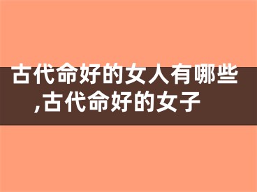 古代命好的女人有哪些,古代命好的女子