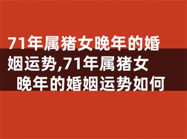 71年属猪女晚年的婚姻运势,71年属猪女晚年的婚姻运势如何