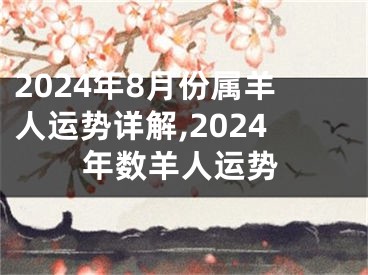 2024年8月份属羊人运势详解,2024年数羊人运势