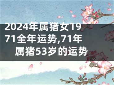 2024年属猪女1971全年运势,71年属猪53岁的运势