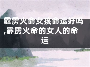 霹雳火命女孩命运好吗,霹雳火命的女人的命运