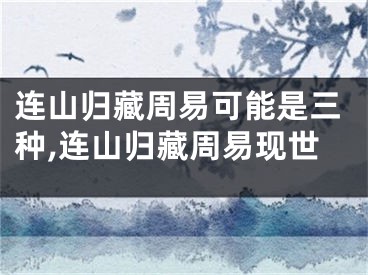连山归藏周易可能是三种,连山归藏周易现世