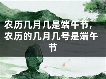 农历几月几是端午节,农历的几月几号是端午节