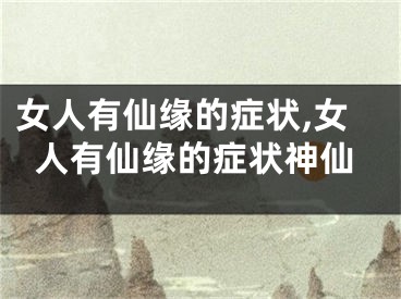 女人有仙缘的症状,女人有仙缘的症状神仙