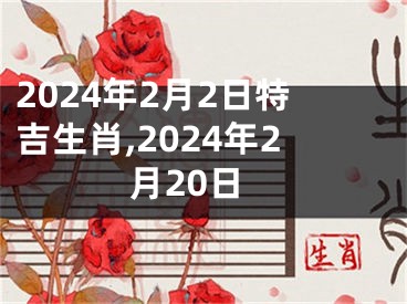 2024年2月2日特吉生肖,2024年2月20日