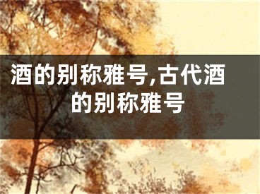 酒的别称雅号,古代酒的别称雅号