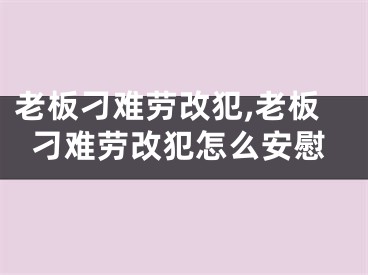 老板刁难劳改犯,老板刁难劳改犯怎么安慰