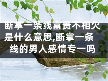 断掌一条线富贵不相欠是什么意思,断掌一条线的男人感情专一吗