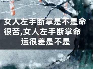 女人左手断掌是不是命很苦,女人左手断掌命运很差是不是