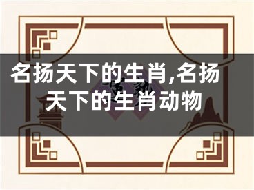 名扬天下的生肖,名扬天下的生肖动物