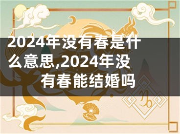 2024年没有春是什么意思,2024年没有春能结婚吗