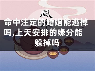 命中注定的婚姻能逃掉吗,上天安排的缘分能躲掉吗