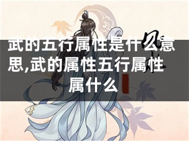 武的五行属性是什么意思,武的属性五行属性属什么