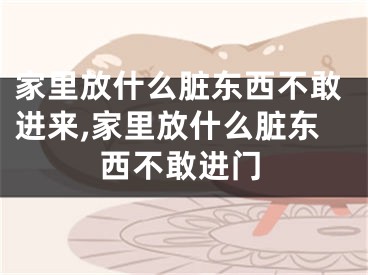 家里放什么脏东西不敢进来,家里放什么脏东西不敢进门