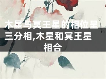 木星与冥王星的相位呈三分相,木星和冥王星相合