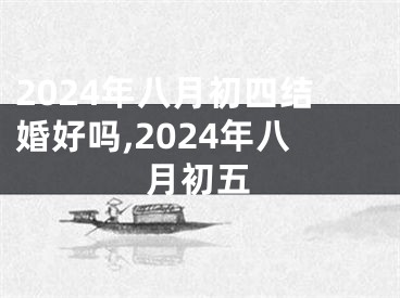 2024年八月初四结婚好吗,2024年八月初五