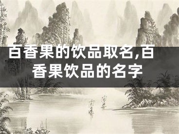 百香果的饮品取名,百香果饮品的名字
