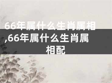66年属什么生肖属相,66年属什么生肖属相配
