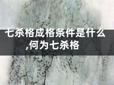 七杀格成格条件是什么,何为七杀格