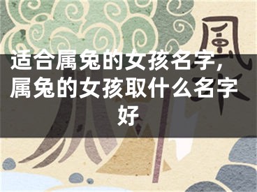 适合属兔的女孩名字,属兔的女孩取什么名字好