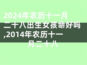 2024年农历十一月二十八出生女孩命好吗,2014年农历十一月二十八