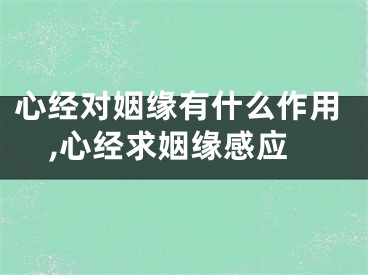 心经对姻缘有什么作用,心经求姻缘感应