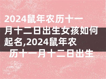 2024鼠年农历十一月十二日出生女孩如何起名,2024鼠年农历十一月十二日出生
