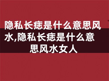 隐私长痣是什么意思风水,隐私长痣是什么意思风水女人