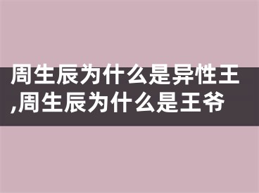 周生辰为什么是异性王,周生辰为什么是王爷
