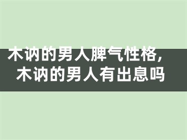 木讷的男人脾气性格,木讷的男人有出息吗