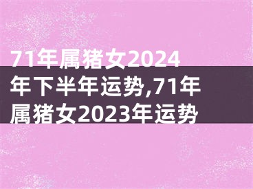 71年属猪女2024年下半年运势,71年属猪女2023年运势