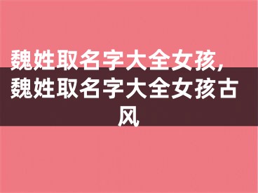 魏姓取名字大全女孩,魏姓取名字大全女孩古风
