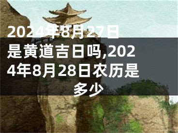 2024年8月27日是黄道吉日吗,2024年8月28日农历是多少