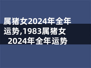 属猪女2024年全年运势,1983属猪女2024年全年运势