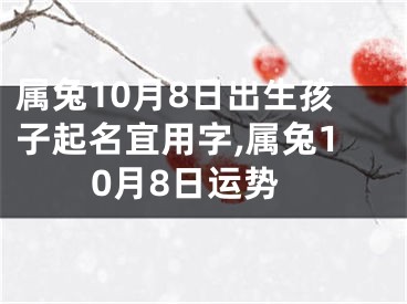 属兔10月8日出生孩子起名宜用字,属兔10月8日运势