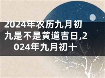 2024年农历九月初九是不是黄道吉日,2024年九月初十