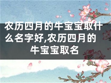 农历四月的牛宝宝取什么名字好,农历四月的牛宝宝取名