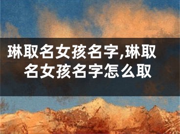 琳取名女孩名字,琳取名女孩名字怎么取