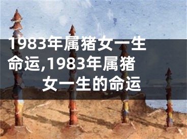 1983年属猪女一生命运,1983年属猪女一生的命运