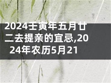2024壬寅年五月廿二去提亲的宜忌,2024年农历5月21