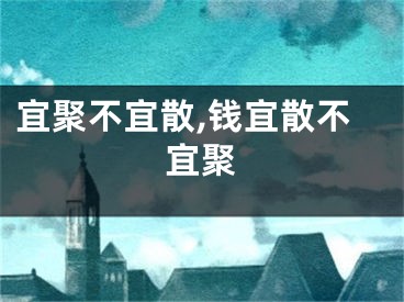 宜聚不宜散,钱宜散不宜聚