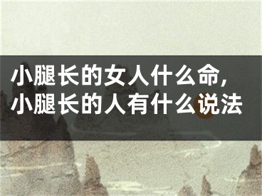 小腿长的女人什么命,小腿长的人有什么说法