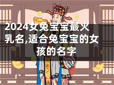 2024女兔宝宝最火乳名,适合兔宝宝的女孩的名字